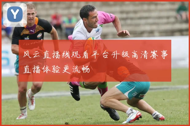 风云直播线观看平台升级高清赛事直播体验更流畅