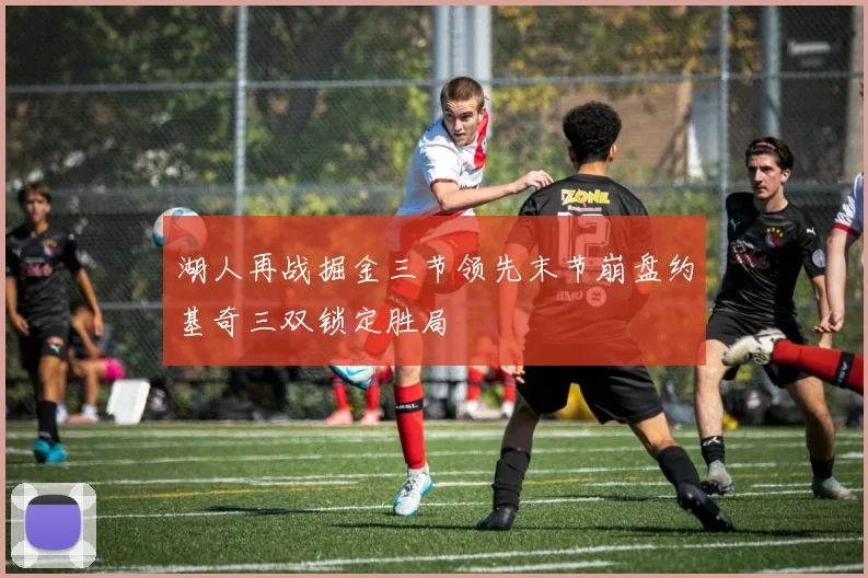 湖人再战掘金三节领先末节崩盘约基奇三双锁定胜局