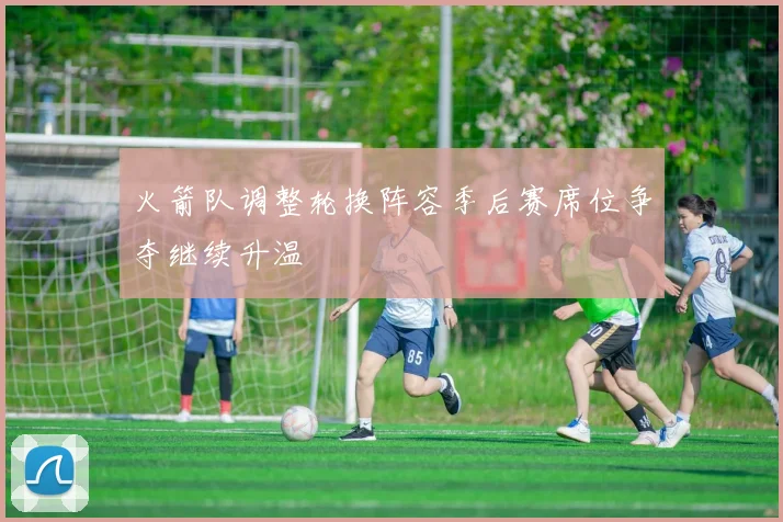 火箭队调整轮换阵容季后赛席位争夺继续升温