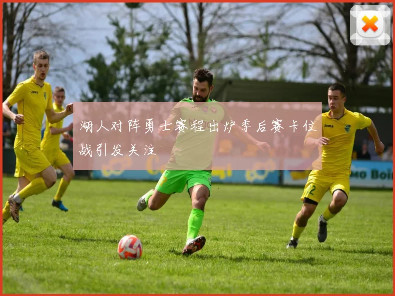 湖人对阵勇士赛程出炉季后赛卡位战引发关注