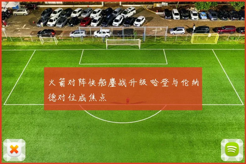 火箭对阵快船鏖战升级 哈登与伦纳德对位成焦点